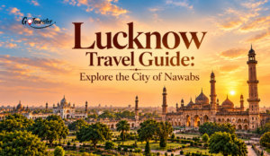 Lucknow Travel Guide: Explore the City of Nawabs